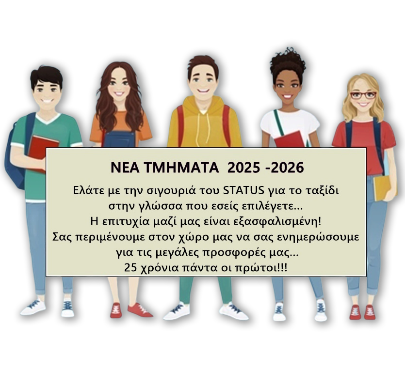 Ελάτε με την σιγουριά του STATUS για το ταξίδι στην γλώσσα που εσείς επιλέγετε... Η επιτυχία μαζί μας είναι εξασφαλισμένη! Δημιουργούνται νέα τμήματα 2023-2024. Σας περιμένουμε στον χώρο μας για όλες τις πληροφορίες. Ενημερωθείτε για τις μεγαλύτερες προσφορές μας.... 25 χρόνια πάντα οι πρώτοι!!!